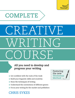 Complete Creative Writing Course: Your complete companion for writing creative fiction - Sykes, Chris