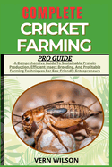 Complete Cricket Farming Pro Guide: A Comprehensive Guide To Sustainable Protein Production, Efficient Insect Breeding, And Profitable Farming Techniques For Eco-Friendly Entrepreneurs
