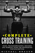 Complete Cross Training: WODs, Trainingsprinzipien, ?bungen und Workout-Pl?ne f?r Anf?nger bis Fortgeschrittene