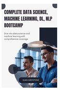 Complete Data Science, Machine Learning, DL, NLP Bootcamp: Dive into data science and machine learning with comprehensive coverage