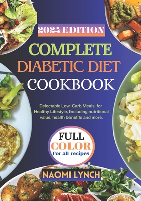 Complete Diabetic Diet Cookbook 2024: Delectable Low-Carb Meals, for, Healthy Lifestyle, Including nutritional value, health benefits and more. - Lynch, Naomi