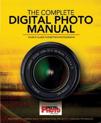 Complete Digital Photo Manual: Your #1 Guide for Better Photography - Digital Photo Magazine (Text by), and Practical Photography magazine (Text by)