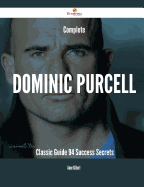 Complete Dominic Purcell- Classic Guide - 94 Success Secrets