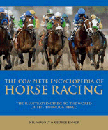 Complete Encyclopedia of Horse Racing: The Illustrated Guide to the World of the Thoroughbred