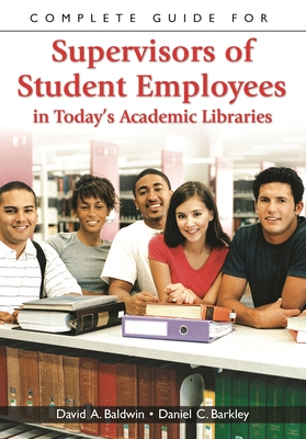 Complete Guide for Supervisors of Student Employees in Today's Academic Libraries - Baldwin, David A, and Barkley, Daniel C