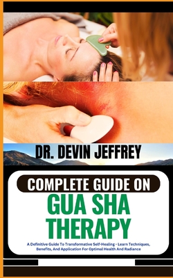Complete Guide on Gua Sha Therapy: A Definitive Guide To Transformative Self-Healing - Learn Techniques, Benefits, And Application For Optimal Health And Radiance - Jeffrey, Devin, Dr.