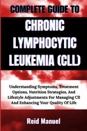 Complete Guide to Chronic Lymphocytic Leukemia (CLL): Understanding Symptoms, Treatment Options, Nutrition Strategies, And Lifestyle Adjustments For Managing Cll And Enhancing Your Quality Of Life