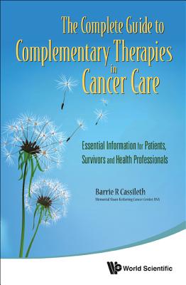 Complete Guide to Complementary Therapies in Cancer Care, The: Essential Information for Patients, Survivors and Health Professionals - Cassileth, Barrie R, Ph.D.