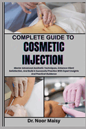 Complete Guide to Cosmetic Injection: Master Advanced Aesthetic Techniques, Enhance Client Satisfaction, And Build A Successful Practice With Expert Insights And Practical Guidance