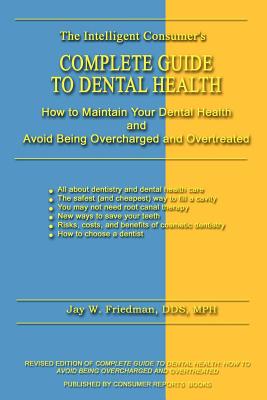 Complete Guide to Dental Health: How to Maintain Your Dental Health and Avoid Being Overcharged and Overtreated - Friedman, Jay W Mph, Dds