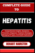 Complete Guide to Hepatitis: Comprehensive Insights, Symptoms, Prevention, Diagnosis, Treatment Strategies, Managing All Types, And Health Implications