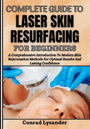 Complete Guide to Laser Skin Resurfacing for Beginners: A Comprehensive Introduction To Modern Skin Rejuvenation Methods For Optimal Results And Lasting Confidence