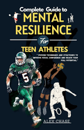 Complete Guide to Mental Resilience for Teen Athletes.: "Proven Techniques and Strategies to Improve Focus, Confidence and Reach Your Full Potential."