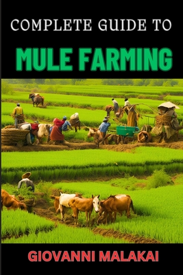 Complete Guide to Mule Farming: Expert Techniques, Sustainable Practices, And Profitable Strategies For Successful Breeding And Care - Malakai, Giovanni