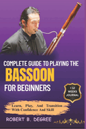 Complete Guide To Playing The Bassoon For Beginners: Learn, Play, and Transition with Confidence and Skill