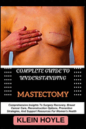 Complete Guide to Understanding Mastectomy: Comprehensive Insights To Surgery Recovery, Breast Cancer Care, Reconstruction Options, Prevention Strategies, And Support Resources For Women's Health