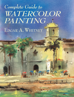 Complete Guide to Watercolor Painting - Whitney, Edgar A