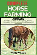 Complete Horse Farming Pro Guide: Master The Art Of Equine Management, Breeding, Training, And Care For Maximum Farm Efficiency And Profitability