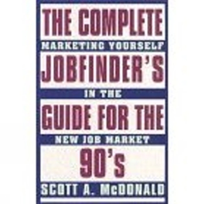 Complete Job Finders Guide for the 90's: Marketing Yourself in the New Job Market - McDonald, Scott A, and MacDonald, Scott A