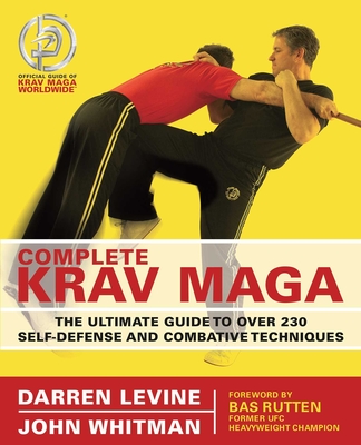 Complete Krav Maga: The Ultimate Guide to Over 230 Self-Defense and Combative Techniques - Levine, Darren, and Whitman, John