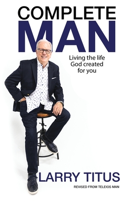 Complete Man: Living the Life God Created for You - Titus, Larry, and Hayford, Jack (Foreword by)