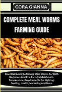 Complete Meal Worms Farming Guide: Essential Guide On Raising Meal Worms For Both Beginners And Pro: Farm Establishment, Temperature, Requirements For Lighting, Feeding, Health, Marketing And More.