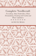 Complete Needlecraft - Everything about Embroidery, Home Dressmaking, Knitting and Crochet and Home Upholstery