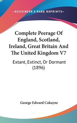 Complete Peerage Of England, Scotland, Ireland, Great Britain And The United Kingdom V7: Extant, Extinct, Or Dormant (1896) - Cokayne, George Edward (Editor)