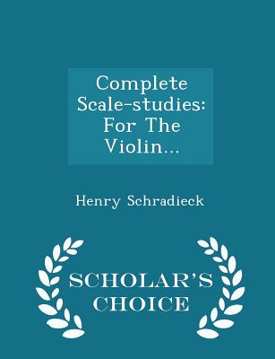 Complete Scale-studies: For The Violin... - Scholar's Choice Edition - Schradieck, Henry