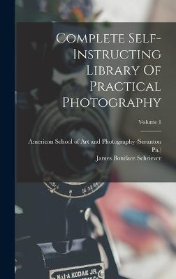 Complete Self-instructing Library Of Practical Photography; Volume 1 - Schriever, James Boniface, and American School of Art and Photography (Creator), and Pa )