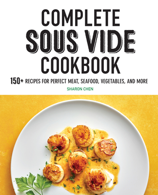 Complete Sous Vide Cookbook: 150+ Recipes for Perfect Meat, Seafood, Vegetables, and More - Chen, Sharon