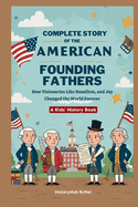 Complete Story of the American Founding Fathers: A Kids' History Book: How Visionaries Like Madison, Hamilton, and Jay Changed the World Forever