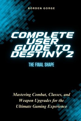 Complete User Guide to Destiny 2: The Final Shape: Mastering Combat, Classes, and Weapon Upgrades for the Ultimate Gaming Experience - Gorge, Borden