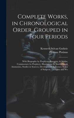 Complete Works, in Chronological Order, Grouped in Four Periods; With Biography by Porphyry, Eunapius, & Suidas, Commentary by Porphyry, Illustrations by Jamblichus & Ammonius, Studies in Sources, Development, Influence, Index of Subjects, Thoughts and Wo - Guthrie, Kenneth Sylvan, and Plotinus, Plotinus