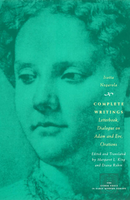 Complete Writings: Letterbook, Dialogue on Adam and Eve, Orations - Nogarola, Isotta, and King, Margaret L (Translated by), and Robin, Diana (Translated by)