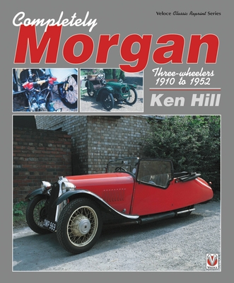 Completely Morgan: Three Wheelers 1910-1952 - Hill, Ken