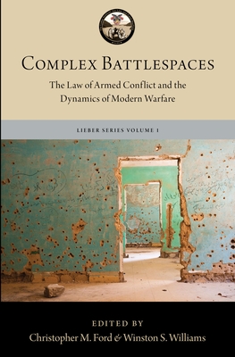 Complex Battlespaces: The Law of Armed Conflict and the Dynamics of Modern Warfare - Williams, Winston S (Editor), and Ford, Christopher M (Editor)