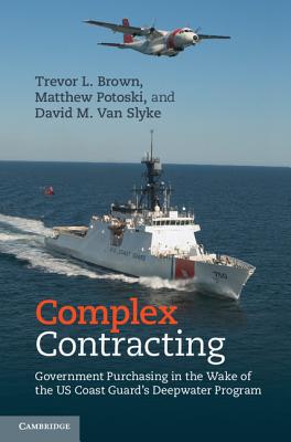 Complex Contracting: Government Purchasing in the Wake of the US Coast Guard's Deepwater Program - Brown, Trevor L., and Potoski, Matthew, and Van Slyke, David M.