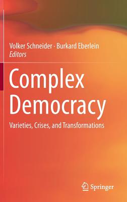 Complex Democracy: Varieties, Crises, and Transformations - Schneider, Volker, Pro (Editor), and Eberlein, Burkard (Editor)