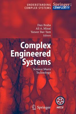 Complex Engineered Systems: Science Meets Technology - Braha, Dan (Editor), and Minai, Ali A. (Editor), and Bar-Yam, Yaneer (Editor)
