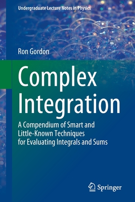 Complex Integration: A Compendium of Smart and Little-Known Techniques for Evaluating Integrals and Sums - Gordon, Ron