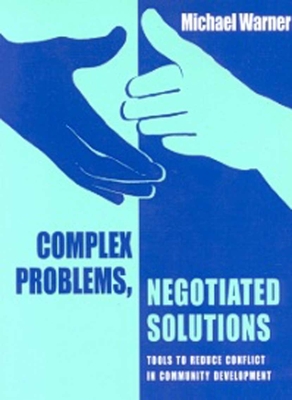 Complex Problems, Negotiated Solutions: Tools to Reduce Conflict in Community Development - Warner, Michael