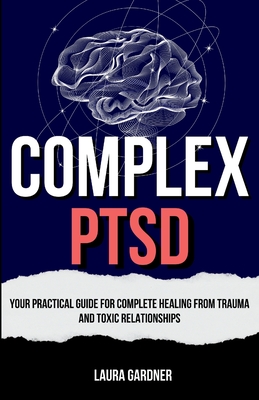 Complex PTSD: Your Practical Guide for Complete Healing from Trauma and Toxic Relationships - Gardner, Laura