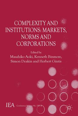 Complexity and Institutions: Markets, Norms and Corporations - Aoki, M. (Editor), and Binmore, K. (Editor), and Deakin, S. (Editor)