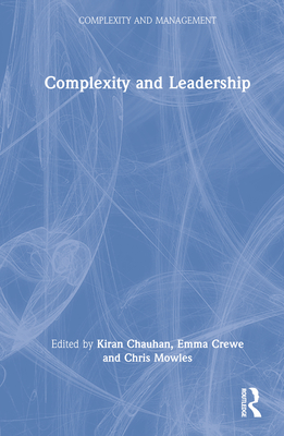 Complexity and Leadership - Chauhan, Kiran (Editor), and Crewe, Emma (Editor), and Mowles, Chris (Editor)