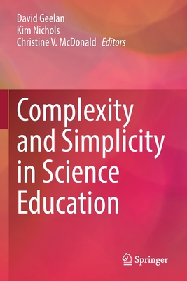 Complexity and Simplicity in Science Education - Geelan, David (Editor), and Nichols, Kim (Editor), and McDonald, Christine V. (Editor)