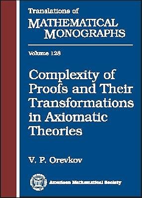 Complexity of Proofs and Their Transformations in Axiomatic Theories - Orevkov, V. P., and Bochman, Alexander (Translated by), and Louvish, David (Editor)