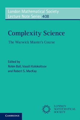 Complexity Science: The Warwick Master's Course - Ball, Robin (Editor), and Kolokoltsov, Vassili (Editor), and MacKay, Robert S. (Editor)