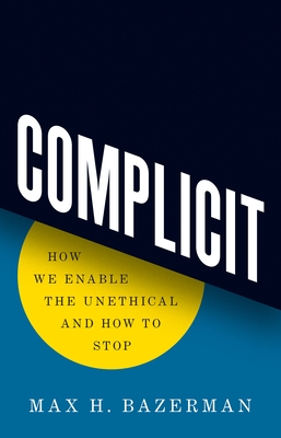 Complicit: How We Enable the Unethical and How to Stop - Bazerman, Max H