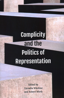 Complicity and the Politics of Representation - Wchter, Cornelia (Editor), and Wirth, Robert (Editor)